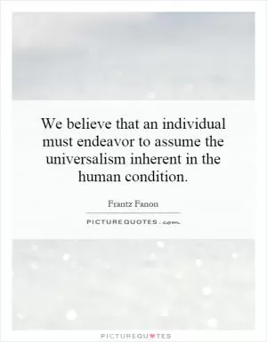 We believe that an individual must endeavor to assume the universalism inherent in the human condition Picture Quote #1