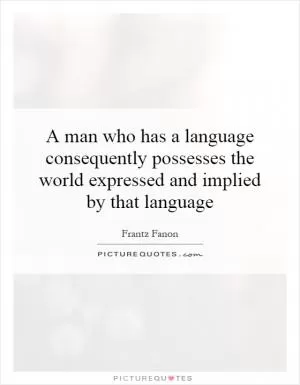 A man who has a language consequently possesses the world expressed and implied by that language Picture Quote #1
