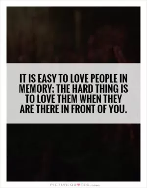 It is easy to love people in memory; the hard thing is to love them when they are there in front of you Picture Quote #1