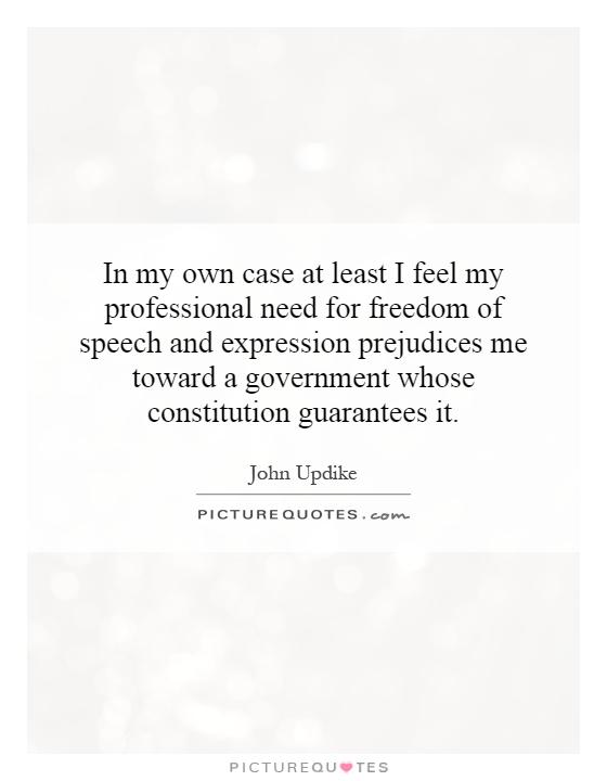 In my own case at least I feel my professional need for freedom of speech and expression prejudices me toward a government whose constitution guarantees it Picture Quote #1