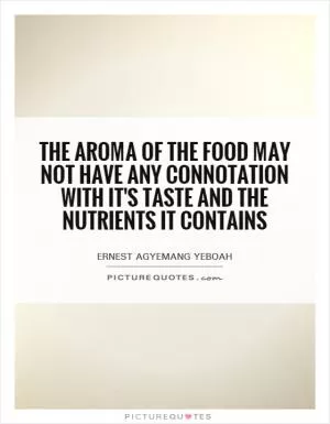 The aroma of the food may not have any connotation with it's taste and the nutrients it contains Picture Quote #1