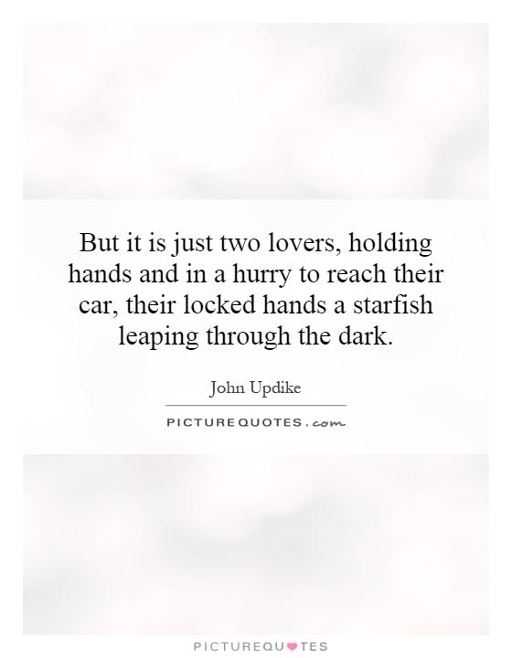 But it is just two lovers, holding hands and in a hurry to reach their car, their locked hands a starfish leaping through the dark Picture Quote #1
