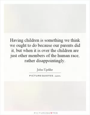 Having children is something we think we ought to do because our parents did it, but when it is over the children are just other members of the human race, rather disappointingly Picture Quote #1