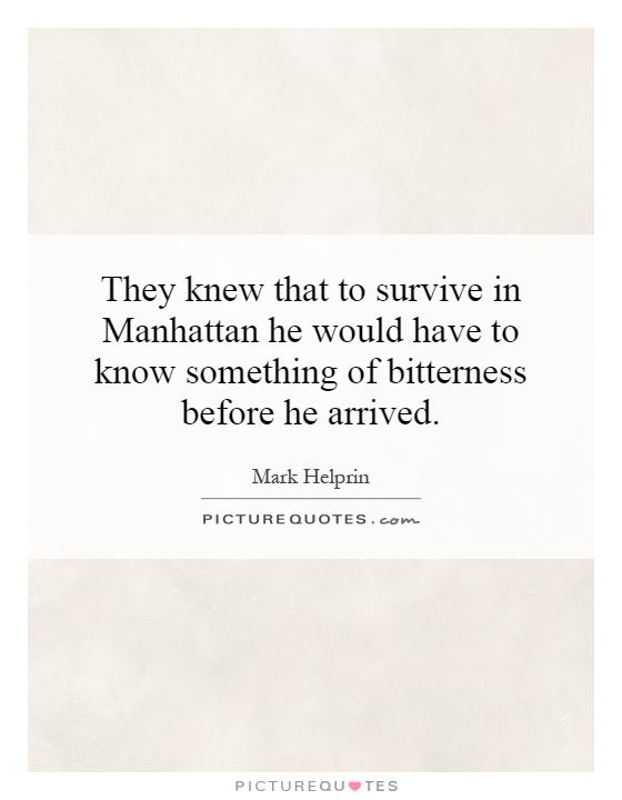 They knew that to survive in Manhattan he would have to know something of bitterness before he arrived Picture Quote #1