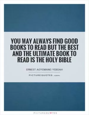 You may always find good books to read but the best and the ultimate book to read is the Holy Bible Picture Quote #1