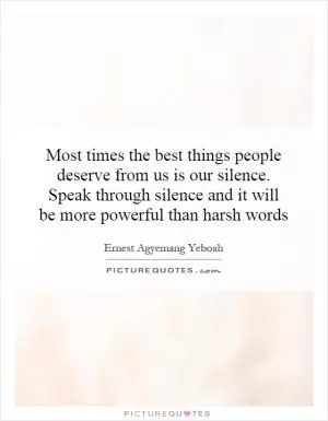 Most times the best things people deserve from us is our silence. Speak through silence and it will be more powerful than harsh words Picture Quote #1