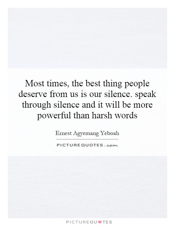 Most times, the best thing people deserve from us is our silence. speak through silence and it will be more powerful than harsh words Picture Quote #1