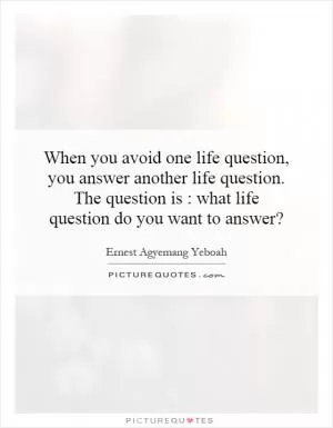 When you avoid one life question, you answer another life question. The question is : what life question do you want to answer? Picture Quote #1