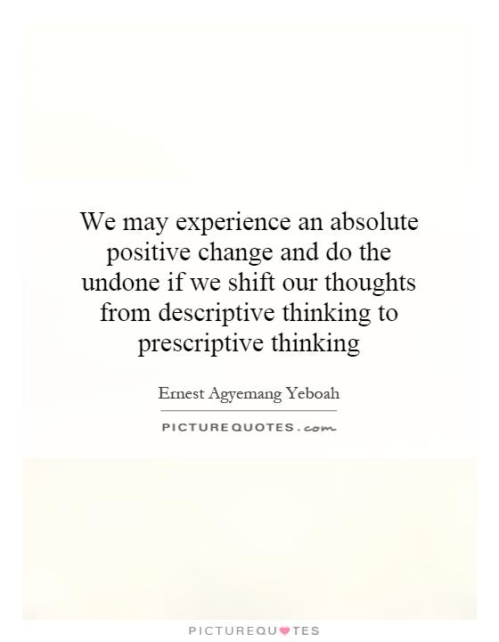 We may experience an absolute positive change and do the undone if we shift our thoughts from descriptive thinking to prescriptive thinking Picture Quote #1