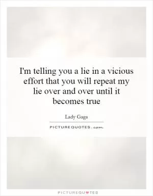 I'm telling you a lie in a vicious effort that you will repeat my lie over and over until it becomes true Picture Quote #1