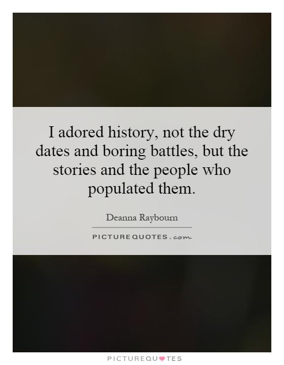 I adored history, not the dry dates and boring battles, but the stories and the people who populated them Picture Quote #1