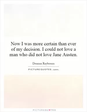 Now I was more certain than ever of my decision. I could not love a man who did not love Jane Austen Picture Quote #1