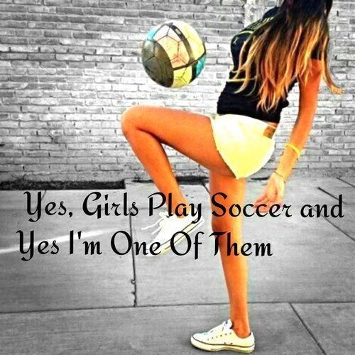 Yes girls play soccer and yes I'm one of them Picture Quote #1