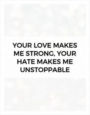 Your love makes me strong, Your hate makes me unstoppable Picture Quote #1