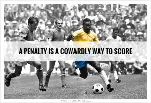A penalty is a cowardly way to score Picture Quote #1