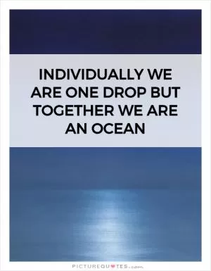 Individually we are one drop but together we are an ocean Picture Quote #1