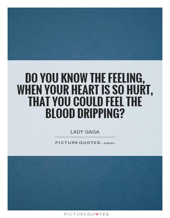 Do you know the feeling, when your heart is so hurt, that you could feel the blood dripping? Picture Quote #1