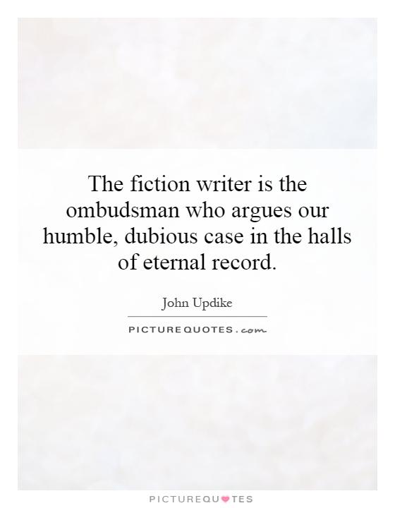 The fiction writer is the ombudsman who argues our humble, dubious case in the halls of eternal record Picture Quote #1