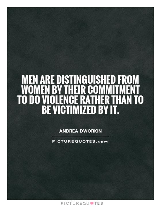 Men are distinguished from women by their commitment to do violence rather than to be victimized by it Picture Quote #1