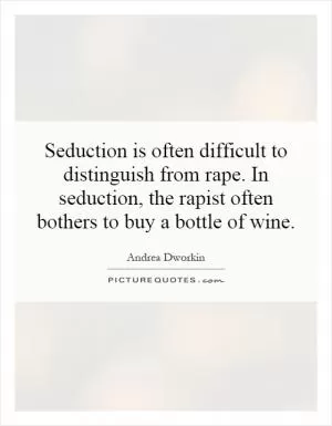 Seduction is often difficult to distinguish from rape. In seduction, the rapist often bothers to buy a bottle of wine Picture Quote #1