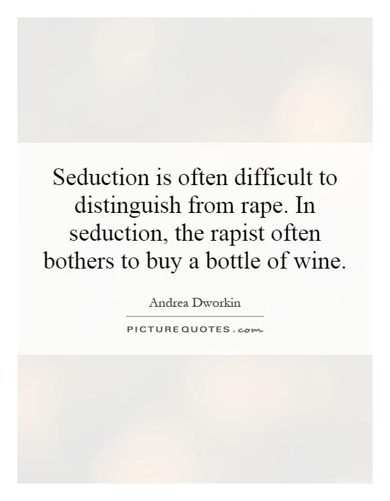 Seduction is often difficult to distinguish from rape. In seduction, the rapist often bothers to buy a bottle of wine Picture Quote #1