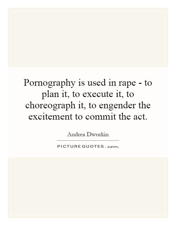 Pornography is used in rape - to plan it, to execute it, to choreograph it, to engender the excitement to commit the act Picture Quote #1