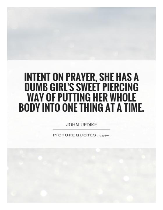 Intent on prayer, she has a dumb girl's sweet piercing way of putting her whole body into one thing at a time Picture Quote #1