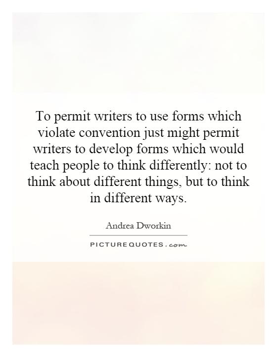 To permit writers to use forms which violate convention just might permit writers to develop forms which would teach people to think differently: not to think about different things, but to think in different ways Picture Quote #1