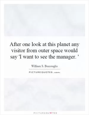 After one look at this planet any visitor from outer space would say 'I want to see the manager. ' Picture Quote #1