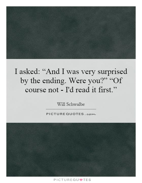 I asked: “And I was very surprised by the ending. Were you?” “Of course not - I'd read it first.” Picture Quote #1