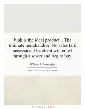 Junk is the ideal product... The ultimate merchandise. No sales talk necessary. The client will crawl through a sewer and beg to buy Picture Quote #1