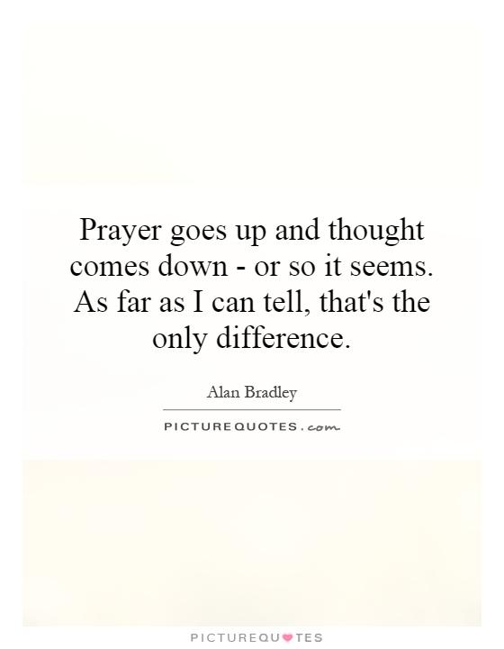 Prayer goes up and thought comes down - or so it seems. As far as I can tell, that's the only difference Picture Quote #1