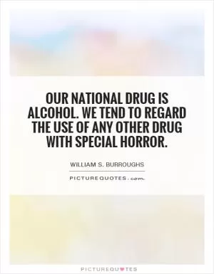 Our national drug is alcohol. We tend to regard the use of any other drug with special horror Picture Quote #1