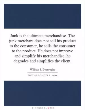 Junk is the ultimate merchandise. The junk merchant does not sell his product to the consumer, he sells the consumer to the product. He does not improve and simplify his merchandise, he degrades and simplifies the client Picture Quote #1
