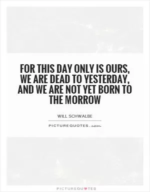 For this day only is ours, we are dead to yesterday, and we are not yet born to the morrow Picture Quote #1