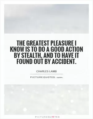 The greatest pleasure I know is to do a good action by stealth, and to have it found out by accident Picture Quote #1