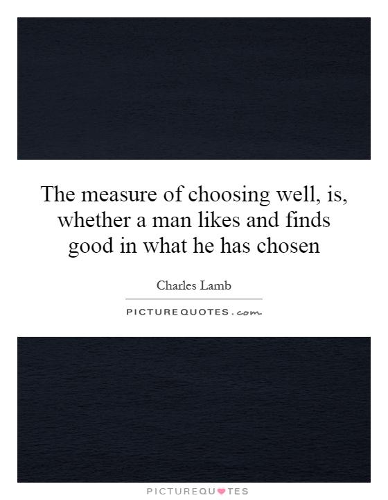 The measure of choosing well, is, whether a man likes and finds good in what he has chosen Picture Quote #1