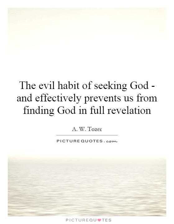 The evil habit of seeking God - and  effectively prevents us from finding God in full revelation Picture Quote #1