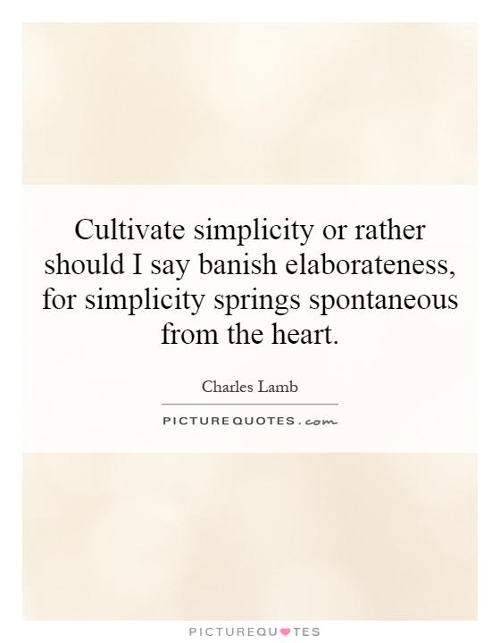 Cultivate simplicity or rather should I say banish elaborateness, for simplicity springs spontaneous from the heart Picture Quote #1