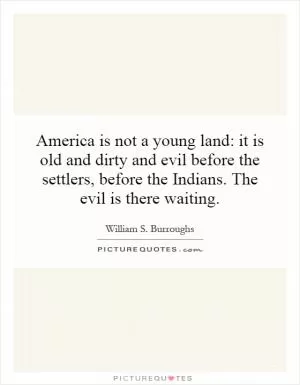 America is not a young land: it is old and dirty and evil before the settlers, before the Indians. The evil is there waiting Picture Quote #1