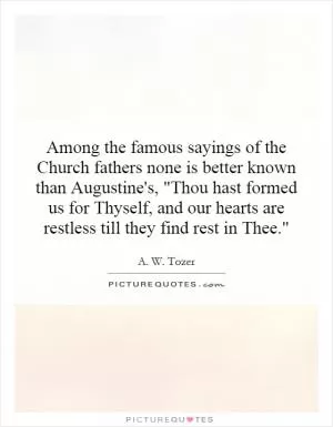 Among the famous sayings of the Church fathers none is better known than Augustine's, 