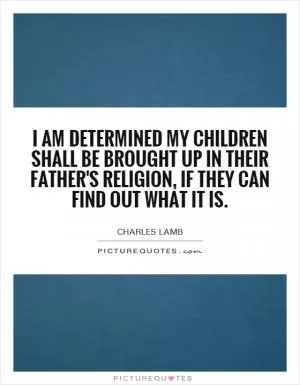 I am determined my children shall be brought up in their father's religion, if they can find out what it is Picture Quote #1