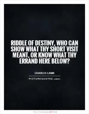 Riddle of destiny, who can show what thy short visit meant, or know what thy errand here below? Picture Quote #1