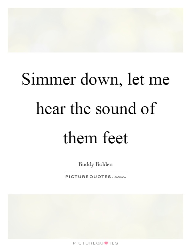 Simmer down, let me hear the sound of them feet Picture Quote #1