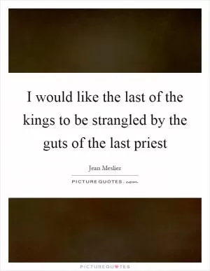 I would like the last of the kings to be strangled by the guts of the last priest Picture Quote #1