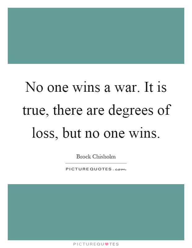 No one wins a war. It is true, there are degrees of loss, but no one wins Picture Quote #1