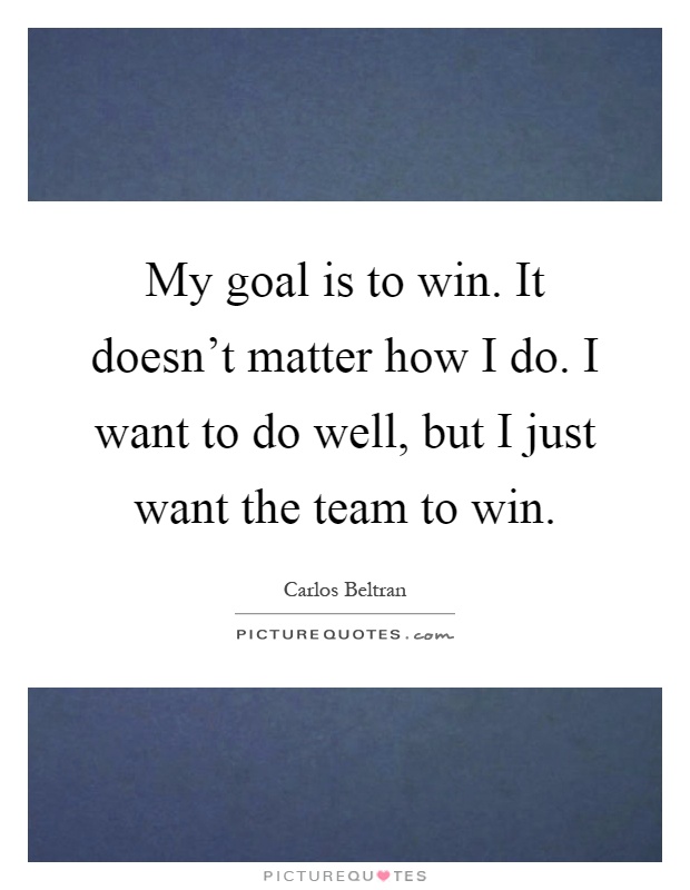 My goal is to win. It doesn't matter how I do. I want to do well, but I just want the team to win Picture Quote #1