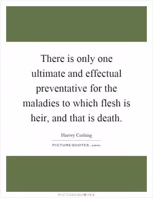 There is only one ultimate and effectual preventative for the maladies to which flesh is heir, and that is death Picture Quote #1
