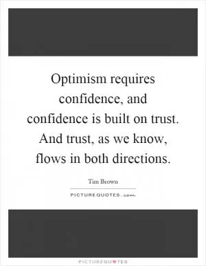 Optimism requires confidence, and confidence is built on trust. And trust, as we know, flows in both directions Picture Quote #1