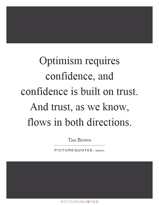Optimism requires confidence, and confidence is built on trust. And trust, as we know, flows in both directions Picture Quote #1